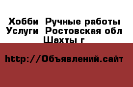 Хобби. Ручные работы Услуги. Ростовская обл.,Шахты г.